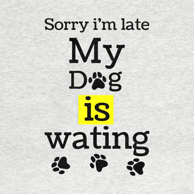 sorry i am lite my dog is waiting,funny dog lovers gift by MdArt43